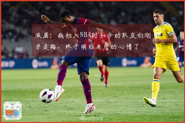 浓眉：我初入NBA时如今的队友们刚学走路，终于明白老詹的心情了