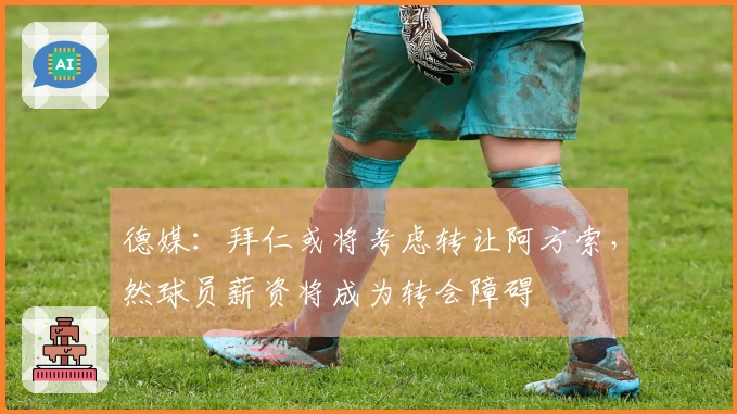 德媒：拜仁或将考虑转让阿方索，然球员薪资将成为转会障碍