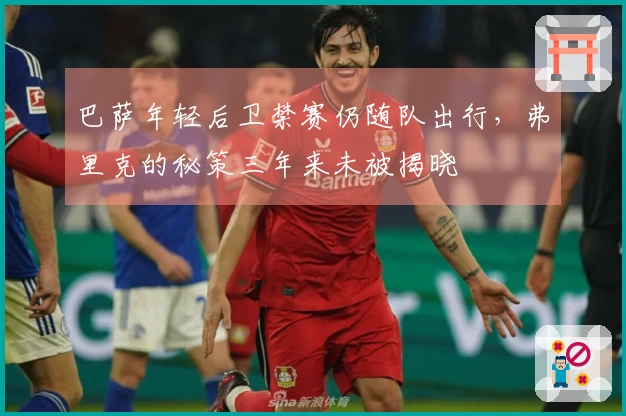 巴萨年轻后卫禁赛仍随队出行，弗里克的秘策三年来未被揭晓