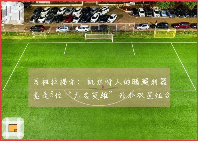 马祖拉揭示：凯尔特人的暗藏利器竟是5位“无名英雄”而非双星组合