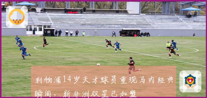 利物浦14岁天才球员重现马内经典瞬间，新非洲双星已加盟