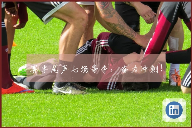 赛季尾声七场争夺，奋力冲刺！